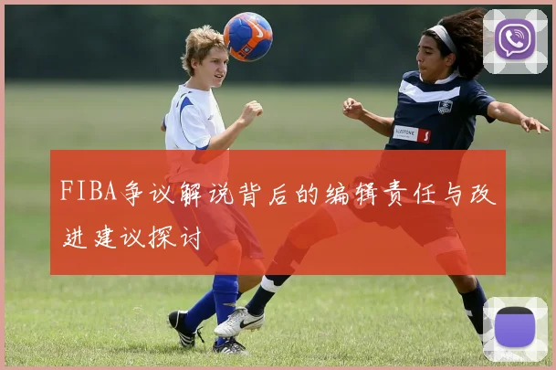 FIBA争议解说背后的编辑责任与改进建议探讨