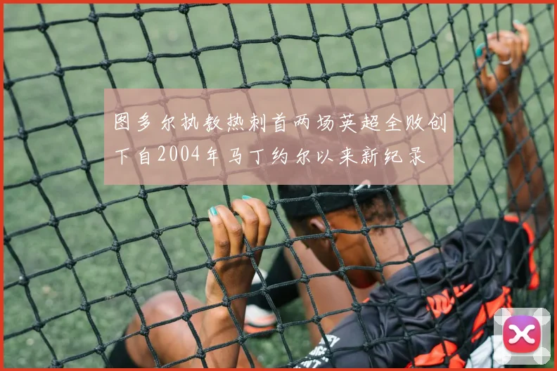 图多尔执教热刺首两场英超全败创下自2004年马丁约尔以来新纪录