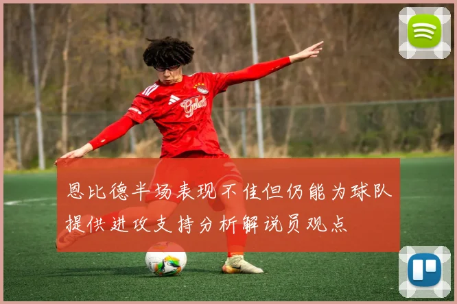 恩比德半场表现不佳但仍能为球队提供进攻支持分析解说员观点