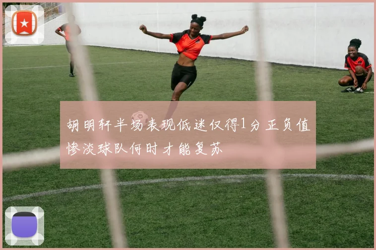 胡明轩半场表现低迷仅得1分正负值惨淡球队何时才能复苏