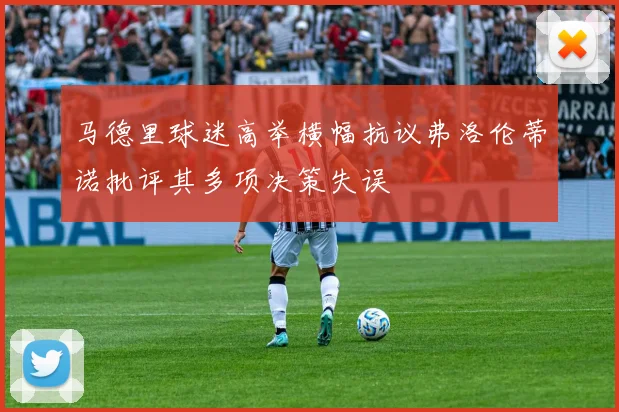 马德里球迷高举横幅抗议弗洛伦蒂诺批评其多项决策失误