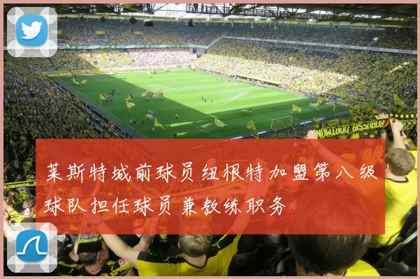莱斯特城前球员纽根特加盟第八级球队担任球员兼教练职务