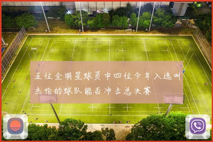 五位全明星球员中四位今年入选叫杰伦的球队能否冲击总决赛