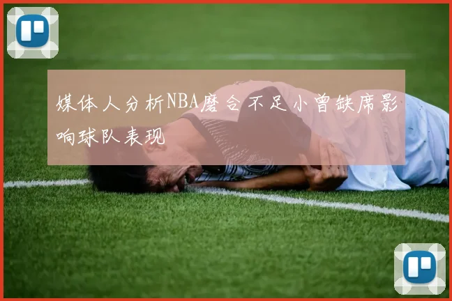 媒体人分析NBA磨合不足小曾缺席影响球队表现