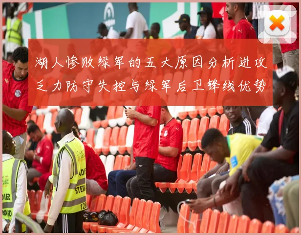 湖人惨败绿军的五大原因分析进攻乏力防守失控与绿军后卫锋线优势