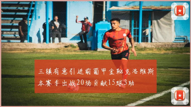 三镇有意引进前葡甲金靴克洛维斯本赛季出战20场贡献15球3助