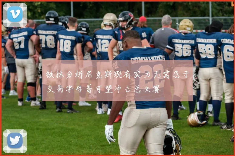 铁林分析尼克斯现有实力无需急于交易字母哥可望冲击总决赛