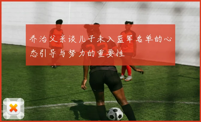 乔治父亲谈儿子未入蓝军名单的心态引导与努力的重要性