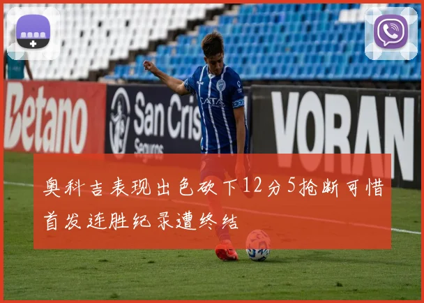 奥科吉表现出色砍下12分5抢断可惜首发连胜纪录遭终结