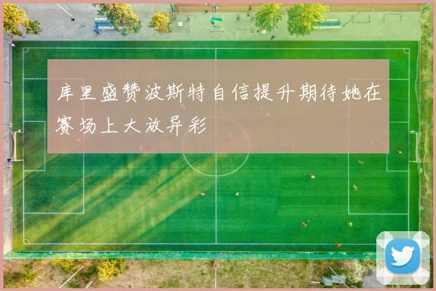 库里盛赞波斯特自信提升期待她在赛场上大放异彩