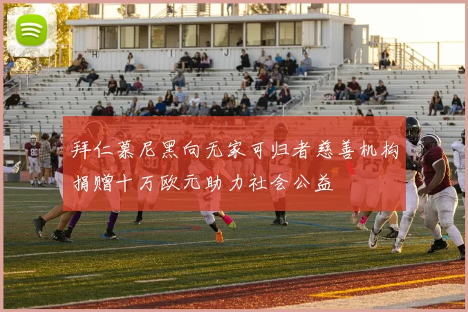 拜仁慕尼黑向无家可归者慈善机构捐赠十万欧元助力社会公益
