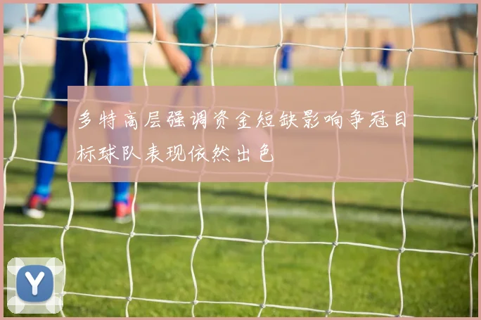 多特高层强调资金短缺影响争冠目标球队表现依然出色