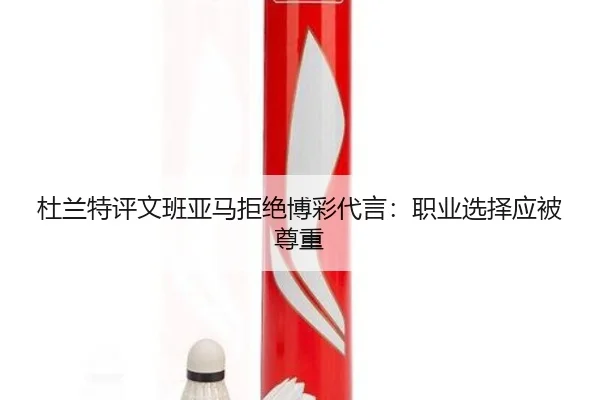 杜兰特评文班亚马拒绝博彩代言:职业选择应被尊重